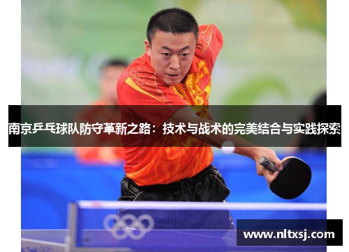 南京乒乓球队防守革新之路：技术与战术的完美结合与实践探索