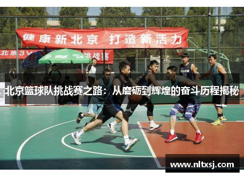 北京篮球队挑战赛之路：从磨砺到辉煌的奋斗历程揭秘