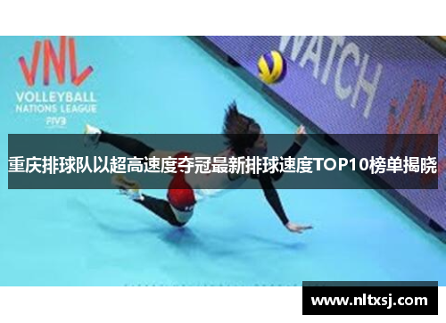 重庆排球队以超高速度夺冠最新排球速度TOP10榜单揭晓