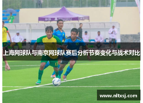 上海网球队与南京网球队赛后分析节奏变化与战术对比