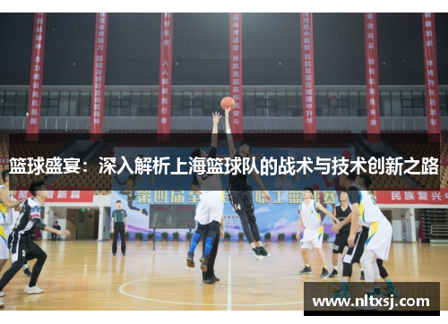 篮球盛宴：深入解析上海篮球队的战术与技术创新之路