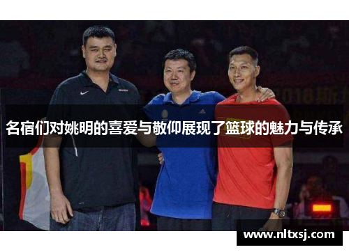 名宿们对姚明的喜爱与敬仰展现了篮球的魅力与传承