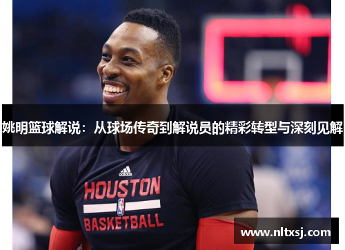 姚明篮球解说：从球场传奇到解说员的精彩转型与深刻见解