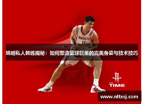 姚明私人教练揭秘：如何塑造篮球巨星的完美身姿与技术技巧