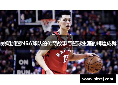 姚明加盟NBA球队的传奇故事与篮球生涯的辉煌成就