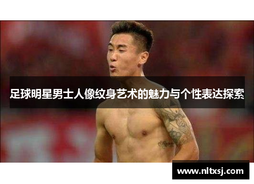 足球明星男士人像纹身艺术的魅力与个性表达探索