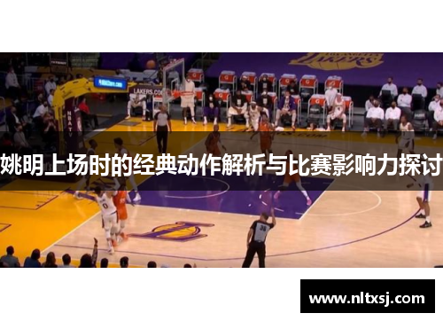 姚明上场时的经典动作解析与比赛影响力探讨