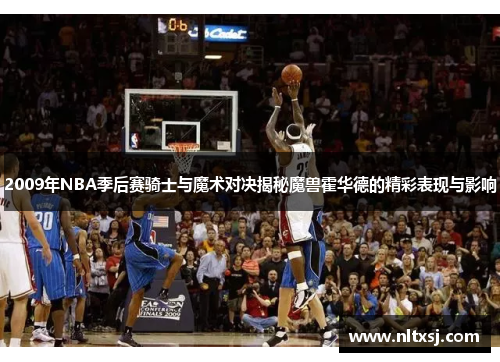 2009年NBA季后赛骑士与魔术对决揭秘魔兽霍华德的精彩表现与影响