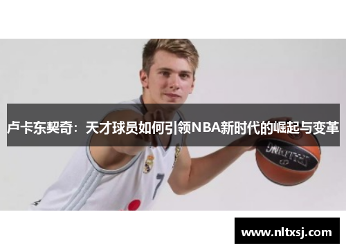 卢卡东契奇：天才球员如何引领NBA新时代的崛起与变革
