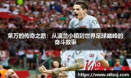 莱万的传奇之路：从波兰小镇到世界足球巅峰的奋斗故事